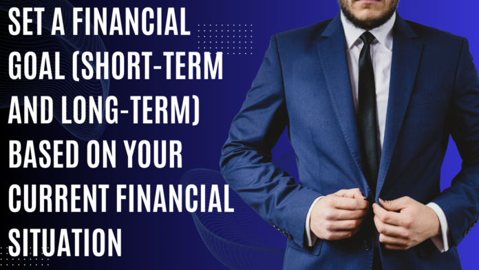 Set a financial goal (short-term and long-term) based on your current financial situation