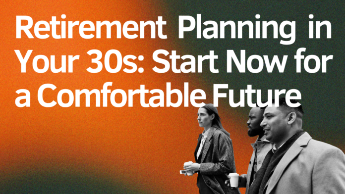 Retirement Planning in Your 30s: Start Now for a Comfortable Future