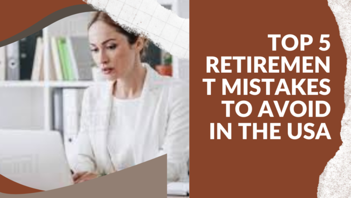 Top 5 Retirement Mistakes to Avoid in the USA