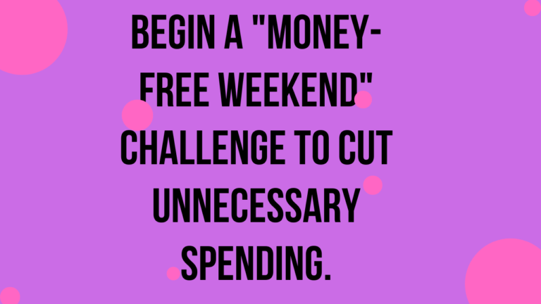 Begin a “money-free weekend” challenge to cut unnecessary spending.