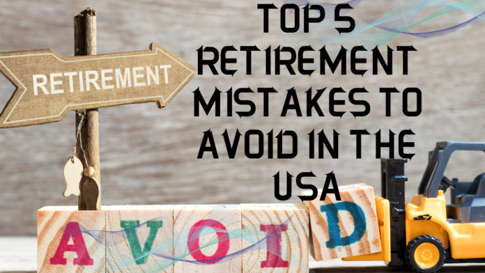 Top 5 retirement mistakes to avoid in USA