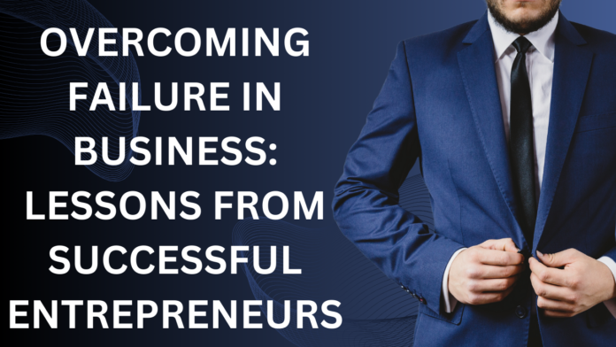 Overcoming Failure in Business: Lessons from Successful Entrepreneurs